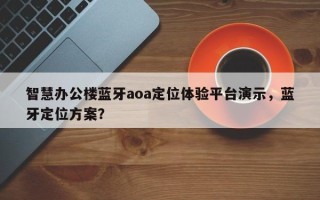智慧办公楼蓝牙aoa定位体验平台演示，蓝牙定位方案？