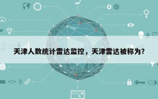 天津人数统计雷达监控，天津雷达被称为？