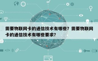 需要物联网卡的通信技术有哪些？需要物联网卡的通信技术有哪些要求？