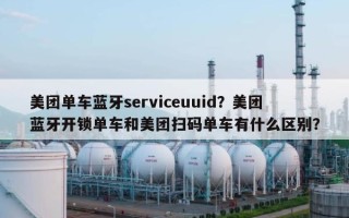 美团单车蓝牙serviceuuid？美团蓝牙开锁单车和美团扫码单车有什么区别？