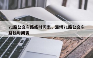 71路公交车路线时间表，淄博71路公交车路线时间表