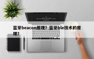 蓝牙beacon原理？蓝牙ble技术的原理？