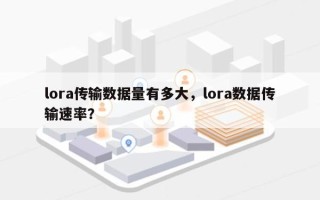 lora传输数据量有多大，lora数据传输速率？