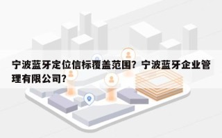 宁波蓝牙定位信标覆盖范围？宁波蓝牙企业管理有限公司？