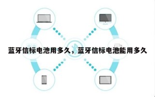 蓝牙信标电池用多久，蓝牙信标电池能用多久