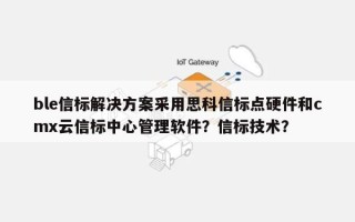 ble信标解决方案采用思科信标点硬件和cmx云信标中心管理软件？信标技术？