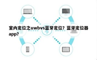 室内定位之uwbvs蓝牙定位？蓝牙定位器app？