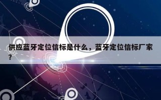 供应蓝牙定位信标是什么，蓝牙定位信标厂家？