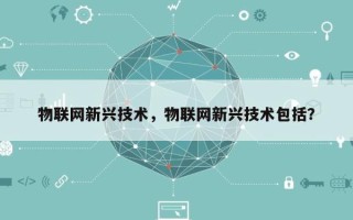 物联网新兴技术，物联网新兴技术包括？