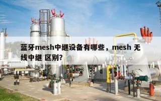 蓝牙mesh中继设备有哪些，mesh 无线中继 区别？