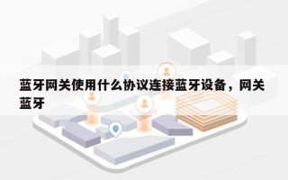 蓝牙网关使用什么协议连接蓝牙设备，网关 蓝牙