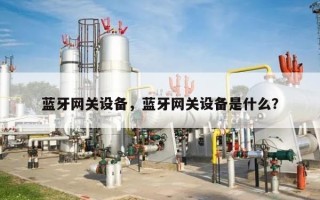 蓝牙网关设备，蓝牙网关设备是什么？