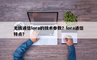 无线通信lora的技术参数？lora通信特点？