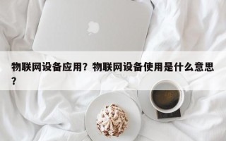 物联网设备应用？物联网设备使用是什么意思？