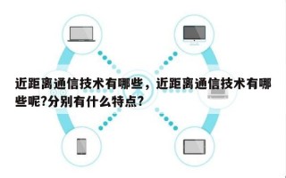 近距离通信技术有哪些，近距离通信技术有哪些呢?分别有什么特点?