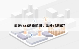 蓝牙rssi测距范围，蓝牙rf测试？