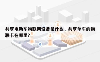 共享电动车物联网设备是什么，共享单车的物联卡在哪里？