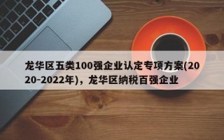 龙华区五类100强企业认定专项方案(2020-2022年)，龙华区纳税百强企业
