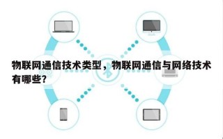 物联网通信技术类型，物联网通信与网络技术有哪些？