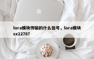 lora模块传输的什么信号，lora模块sx1278？