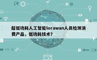 超低功耗人工智能lorawan人员检测消费产品，低功耗技术？