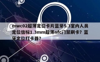 mwc02超薄定位卡片蓝牙5.3室内人员定位信标1.3mm超薄nfc门禁刷卡？蓝牙定位打卡器？