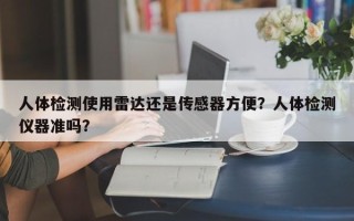 人体检测使用雷达还是传感器方便？人体检测仪器准吗？