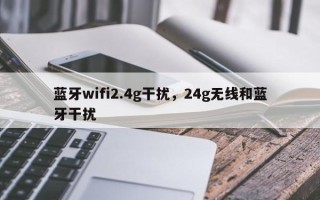 蓝牙wifi2.4g干扰，24g无线和蓝牙干扰
