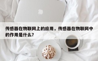 传感器在物联网上的应用，传感器在物联网中的作用是什么？