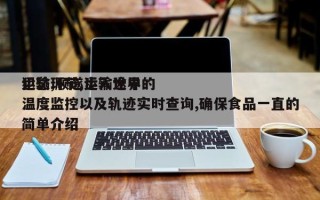 犯愁,顺遂步入世界运输环节,运输途中的温度监控以及轨迹实时查询,确保食品一直的简单介绍