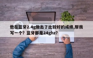 他在蓝牙2.4g做出了比较好的成绩,帮我写一个？蓝牙都是24ghz？