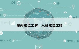 室内定位工牌，人员定位工牌