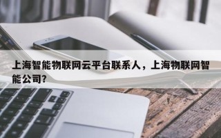 上海智能物联网云平台联系人，上海物联网智能公司？