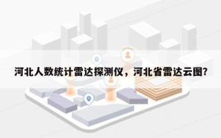 河北人数统计雷达探测仪，河北省雷达云图？