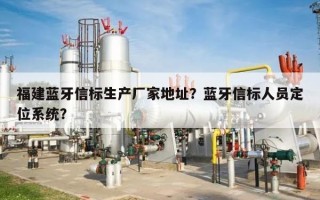 福建蓝牙信标生产厂家地址？蓝牙信标人员定位系统？