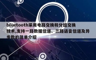 bluetooth采用电路交换和分组交换技术,支持一路数据信道、三路语音信道及异步数的简单介绍