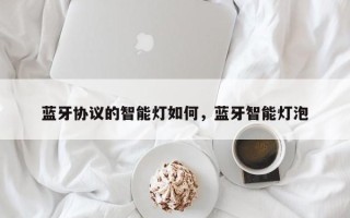 蓝牙协议的智能灯如何，蓝牙智能灯泡