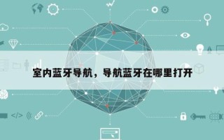 室内蓝牙导航，导航蓝牙在哪里打开