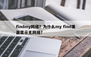 findmy网络？为什么my find里面显示无网络？