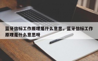 蓝牙信标工作原理是什么意思，蓝牙信标工作原理是什么意思呀