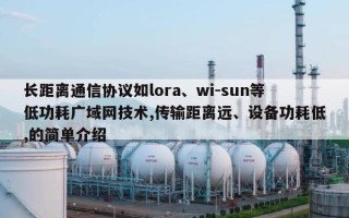 长距离通信协议如lora、wi-sun等低功耗广域网技术,传输距离远、设备功耗低,的简单介绍