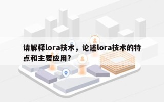 请解释lora技术，论述lora技术的特点和主要应用?
