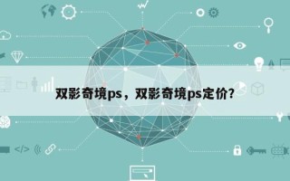 双影奇境ps，双影奇境ps定价？