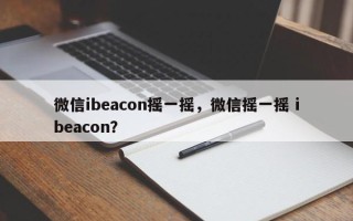 微信ibeacon摇一摇，微信摇一摇 ibeacon？