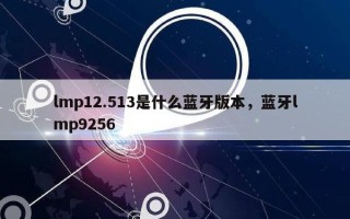 lmp12.513是什么蓝牙版本，蓝牙lmp9256