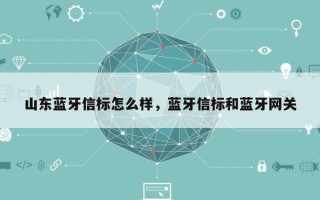 山东蓝牙信标怎么样，蓝牙信标和蓝牙网关