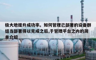 极大地提升成功率。如何管理已部署的设备群组当部署得以完成之后,于管理平台之内的简单介绍