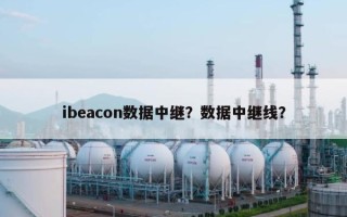 ibeacon数据中继？数据中继线？