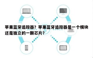 苹果蓝牙追踪器？苹果蓝牙追踪器是一个模块还是独立的一颗芯片？