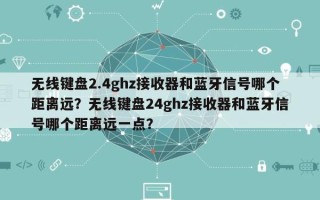 无线键盘2.4ghz接收器和蓝牙信号哪个距离远？无线键盘24ghz接收器和蓝牙信号哪个距离远一点？